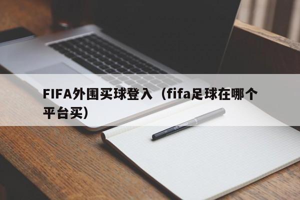 FIFA外围买球登入（fifa足球在哪个平台买）